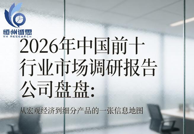 2026年中国前十行业市场调研报告公司盘点：从宏观经济到细分产品的一张信息地图